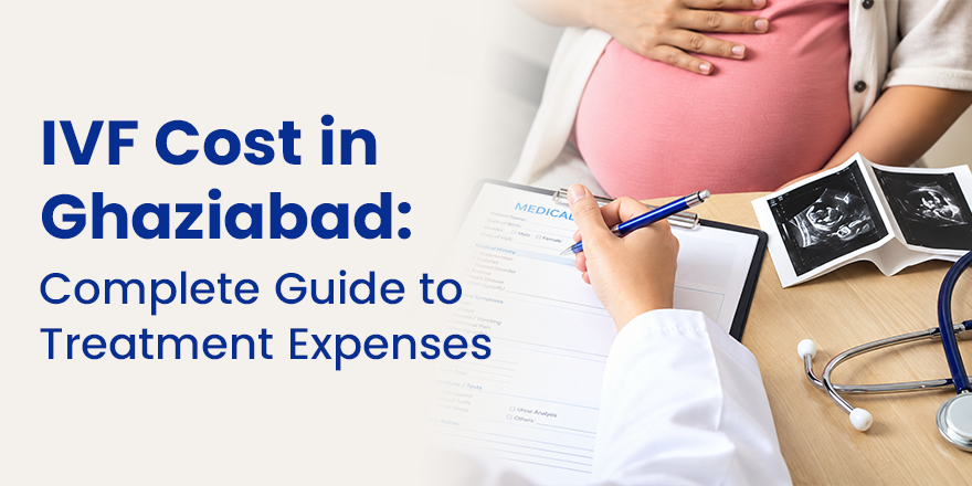 IVF Cost in Ghaziabad: Complete Guide to Treatment Expenses
